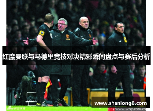 红魔曼联与马德里竞技对决精彩瞬间盘点与赛后分析 红魔曼联与马德里竞技对决精彩瞬间盘点与赛后分析