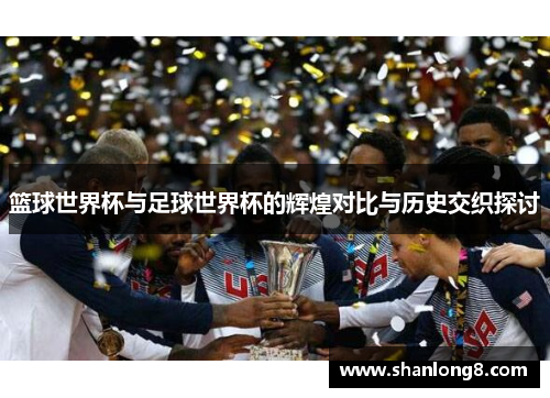 篮球世界杯与足球世界杯的辉煌对比与历史交织探讨
