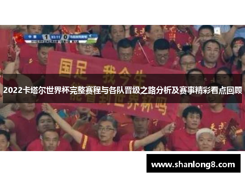 2022卡塔尔世界杯完整赛程与各队晋级之路分析及赛事精彩看点回顾