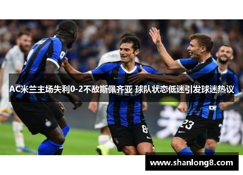 AC米兰主场失利0-2不敌斯佩齐亚 球队状态低迷引发球迷热议