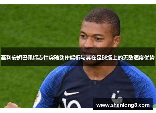 基利安姆巴佩标志性突破动作解析与其在足球场上的无敌速度优势