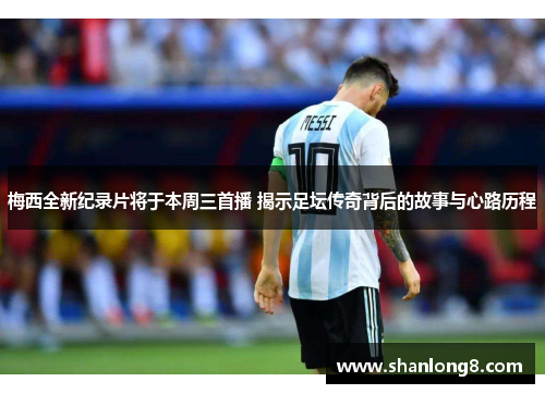 梅西全新纪录片将于本周三首播 揭示足坛传奇背后的故事与心路历程 梅西全新纪录片将于本周三首播 揭示足坛传奇背后的故事与心路历程