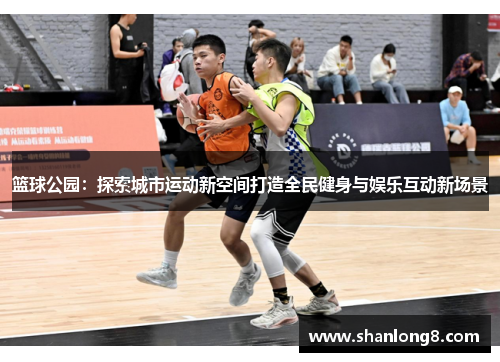 篮球公园：探索城市运动新空间打造全民健身与娱乐互动新场景