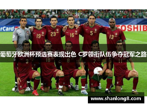 葡萄牙欧洲杯预选赛表现出色 C罗领衔队伍争夺冠军之路 葡萄牙欧洲杯预选赛表现出色 C罗领衔队伍争夺冠军之路