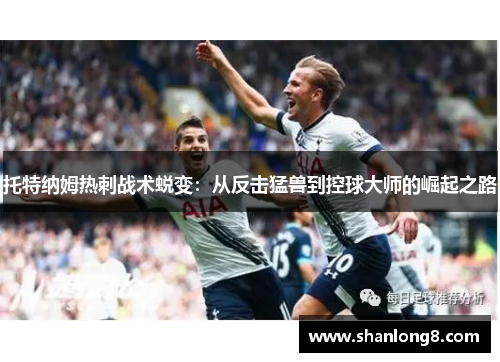 托特纳姆热刺战术蜕变：从反击猛兽到控球大师的崛起之路