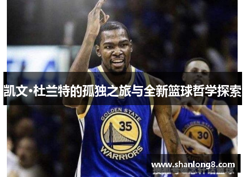 凯文·杜兰特的孤独之旅与全新篮球哲学探索