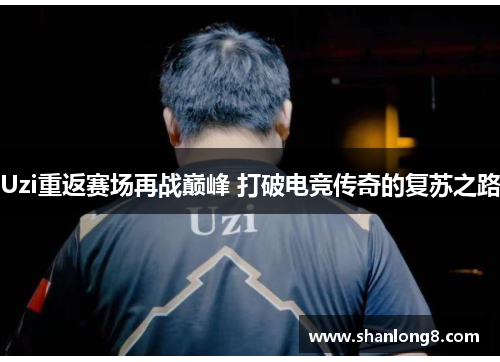 Uzi重返赛场再战巅峰 打破电竞传奇的复苏之路