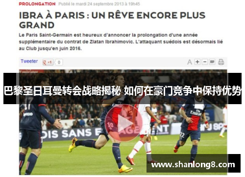 巴黎圣日耳曼转会战略揭秘 如何在豪门竞争中保持优势 巴黎圣日耳曼转会战略揭秘 如何在豪门竞争中保持优势