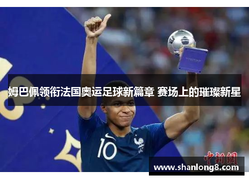 姆巴佩领衔法国奥运足球新篇章 赛场上的璀璨新星