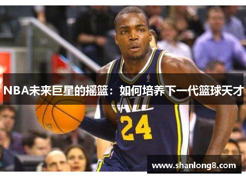 NBA未来巨星的摇篮：如何培养下一代篮球天才