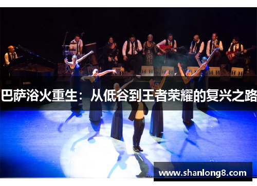 巴萨浴火重生:从低谷到王者荣耀的复兴之路 巴萨浴火重生:从低谷到王者荣耀的复兴之路