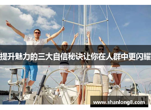 提升魅力的三大自信秘诀让你在人群中更闪耀