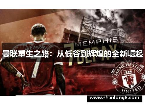 曼联重生之路:从低谷到辉煌的全新崛起 曼联重生之路:从低谷到辉煌的全新崛起