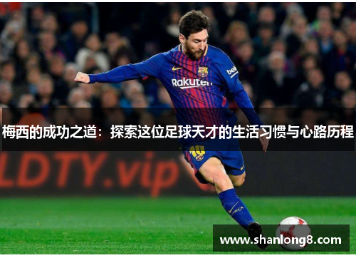 梅西的成功之道：探索这位足球天才的生活习惯与心路历程