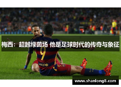 梅西：超越绿茵场 他是足球时代的传奇与象征