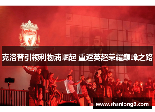 克洛普引领利物浦崛起 重返英超荣耀巅峰之路