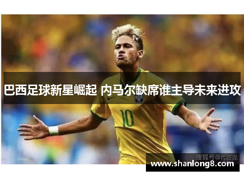 巴西足球新星崛起 内马尔缺席谁主导未来进攻