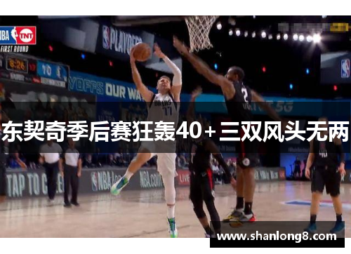 东契奇季后赛狂轰40+三双风头无两
