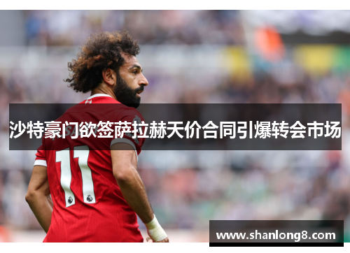 沙特豪门欲签萨拉赫天价合同引爆转会市场 沙特豪门欲签萨拉赫天价合同引爆转会市场