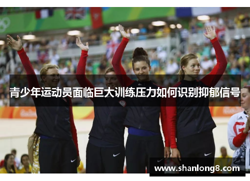 青少年运动员面临巨大训练压力如何识别抑郁信号 青少年运动员面临巨大训练压力如何识别抑郁信号