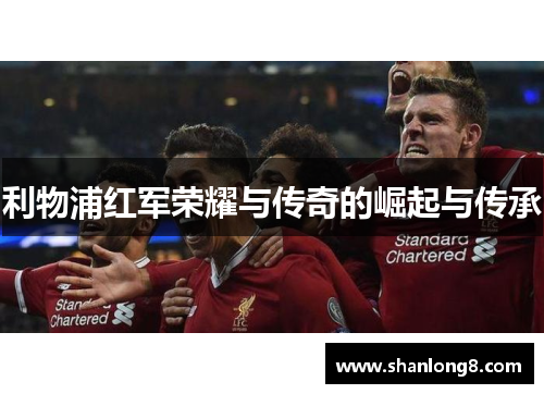 利物浦红军荣耀与传奇的崛起与传承