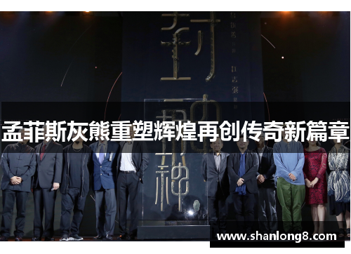 孟菲斯灰熊重塑辉煌再创传奇新篇章