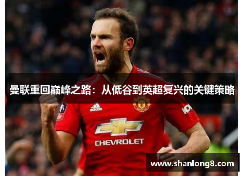 曼联重回巅峰之路：从低谷到英超复兴的关键策略