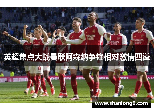 英超焦点大战曼联阿森纳争锋相对激情四溢
