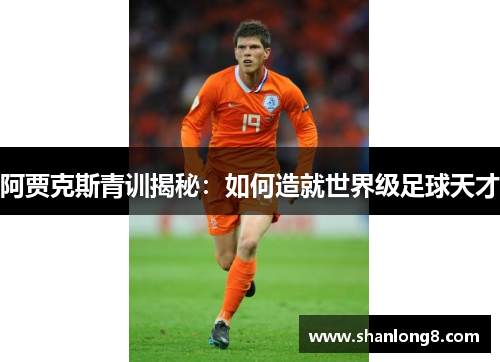 阿贾克斯青训揭秘：如何造就世界级足球天才