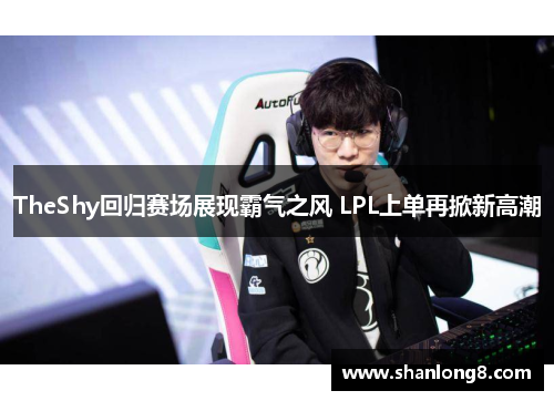 TheShy回归赛场展现霸气之风 LPL上单再掀新高潮 TheShy回归赛场展现霸气之风 LPL上单再掀新高潮