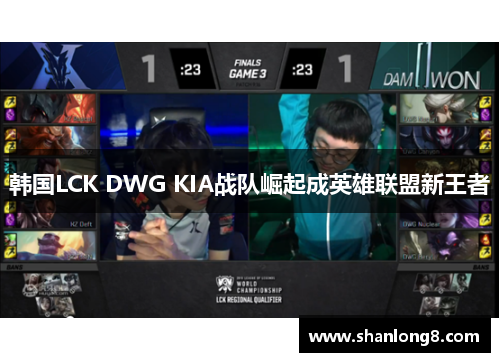 韩国LCK DWG KIA战队崛起成英雄联盟新王者