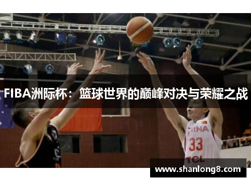 FIBA洲际杯：篮球世界的巅峰对决与荣耀之战