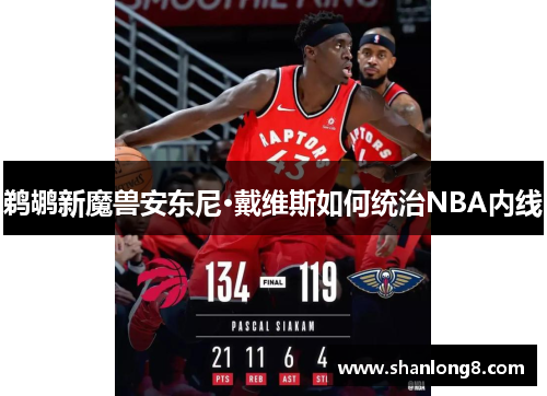 鹈鹕新魔兽安东尼·戴维斯如何统治NBA内线 鹈鹕新魔兽安东尼·戴维斯如何统治NBA内线