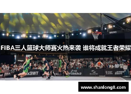FIBA三人篮球大师赛火热来袭 谁将成就王者荣耀