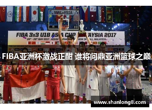 FIBA亚洲杯激战正酣 谁将问鼎亚洲篮球之巅 FIBA亚洲杯激战正酣 谁将问鼎亚洲篮球之巅