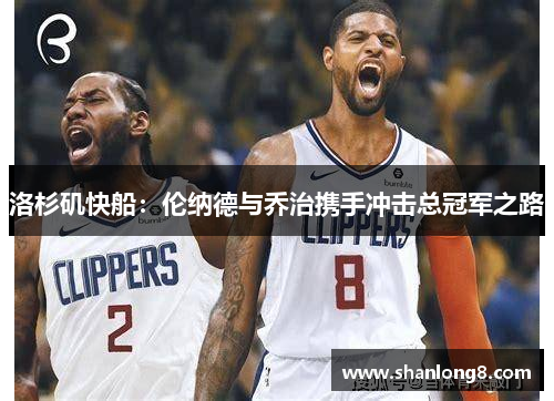 洛杉矶快船:伦纳德与乔治携手冲击总冠军之路 洛杉矶快船:伦纳德与乔治携手冲击总冠军之路