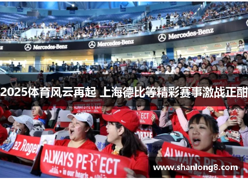 2025体育风云再起 上海德比等精彩赛事激战正酣