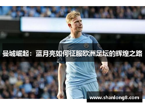 曼城崛起：蓝月亮如何征服欧洲足坛的辉煌之路