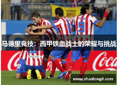 马德里竞技:西甲铁血战士的荣耀与挑战 马德里竞技:西甲铁血战士的荣耀与挑战
