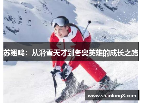 苏翊鸣：从滑雪天才到冬奥英雄的成长之路