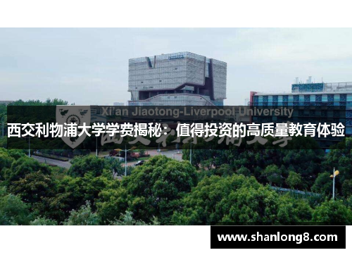 西交利物浦大学学费揭秘:值得投资的高质量教育体验 西交利物浦大学学费揭秘:值得投资的高质量教育体验
