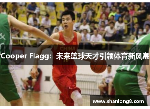 Cooper Flagg：未来篮球天才引领体育新风潮