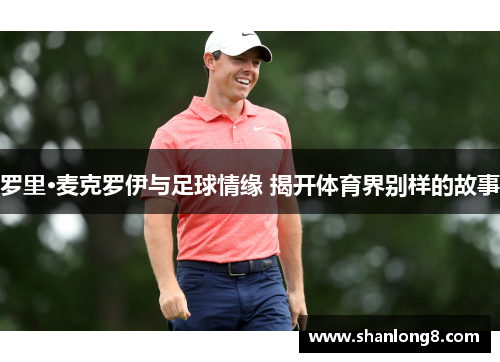 罗里·麦克罗伊与足球情缘 揭开体育界别样的故事