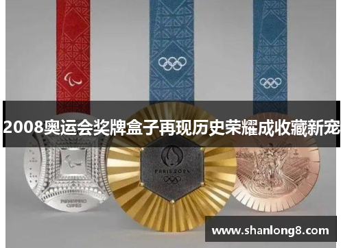 2008奥运会奖牌盒子再现历史荣耀成收藏新宠