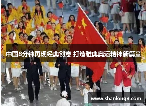 中国8分钟再现经典创意 打造雅典奥运精神新篇章 中国8分钟再现经典创意 打造雅典奥运精神新篇章