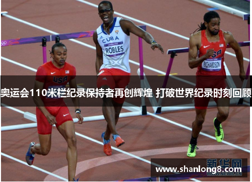 奥运会110米栏纪录保持者再创辉煌 打破世界纪录时刻回顾