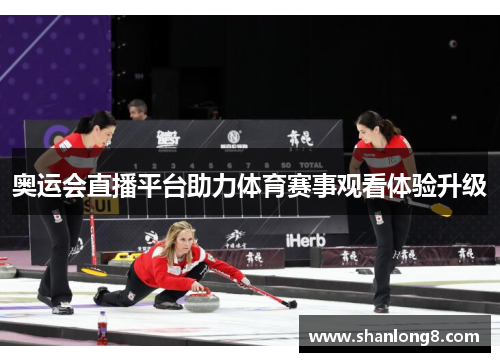 奥运会直播平台助力体育赛事观看体验升级