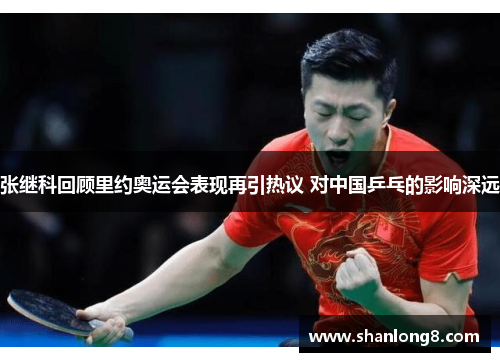 张继科回顾里约奥运会表现再引热议 对中国乒乓的影响深远 张继科回顾里约奥运会表现再引热议 对中国乒乓的影响深远