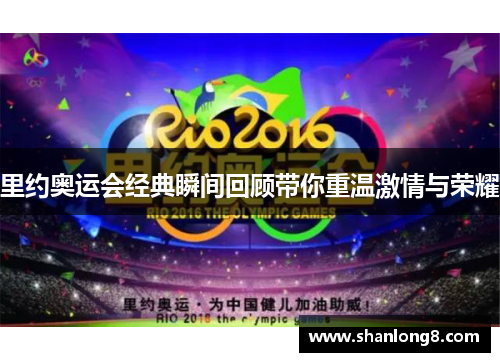 里约奥运会经典瞬间回顾带你重温激情与荣耀